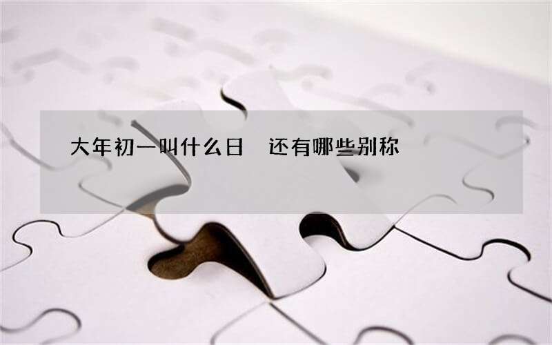 大年初一叫什么日 还有哪些别称